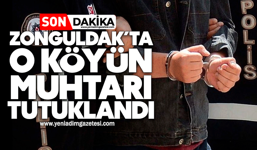 Zonguldak’ta o köyün muhtarı tutuklandı