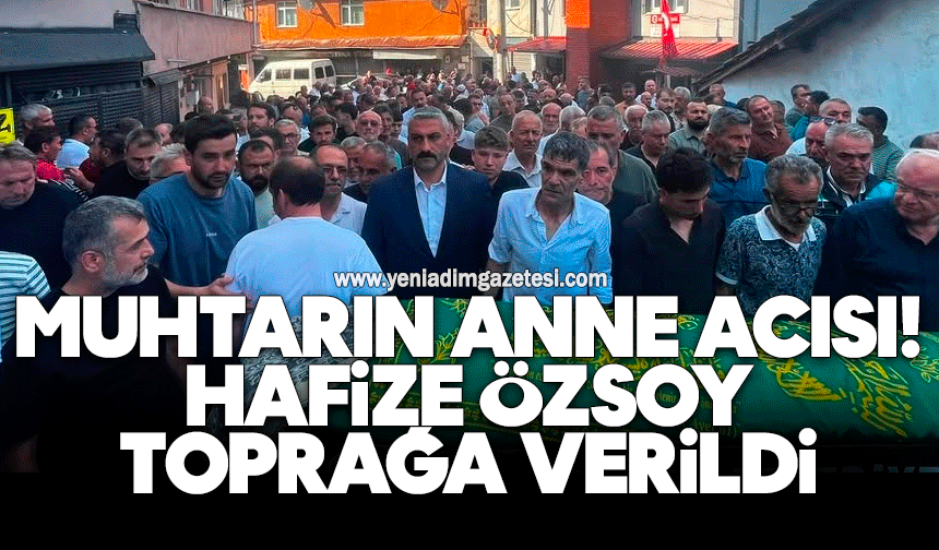 Muhtarın anne acısı: Hafize Özsoy toprağa verildi