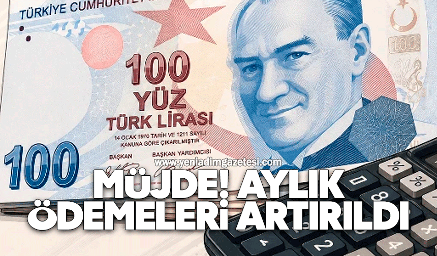 Müjde! Aylık ödemeleri artırıldı