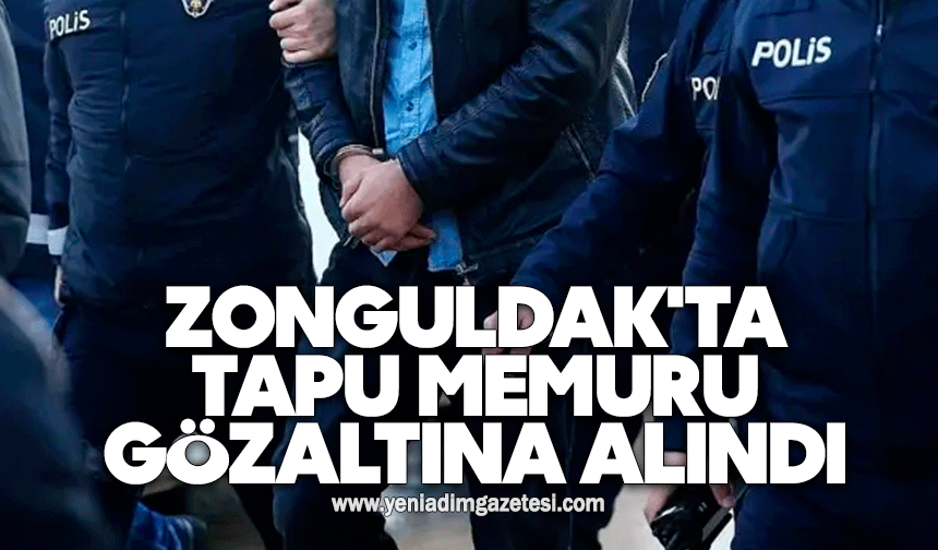 Zonguldak'ta tapu memuru gözaltına alındı