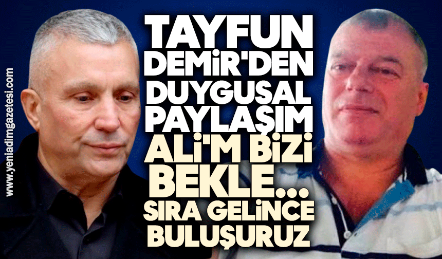 Tayfun Demir'den duygusal paylaşım: Ali'm bizi bekle, sıra gelince buluşuruz