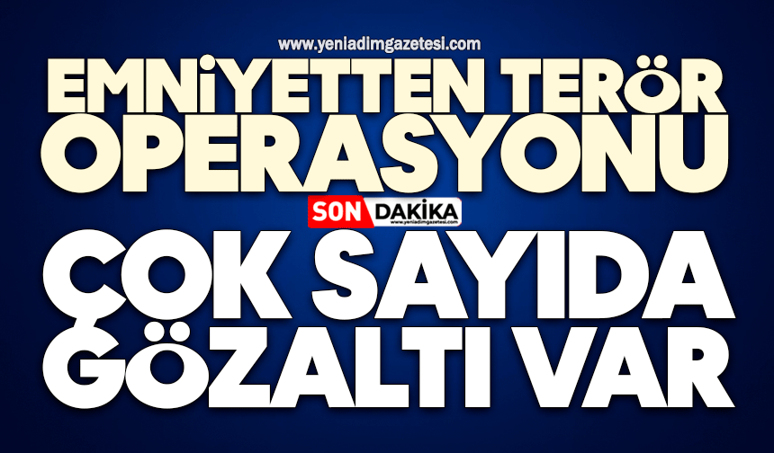 Emniyetten terör operasyonu: Çok sayıda gözaltı var