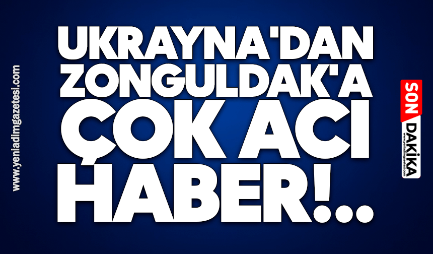 Ukrayna'dan Zonguldak'a çok acı haber