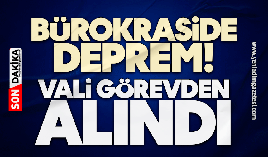 Bürokraside deprem! Vali görevden alındı