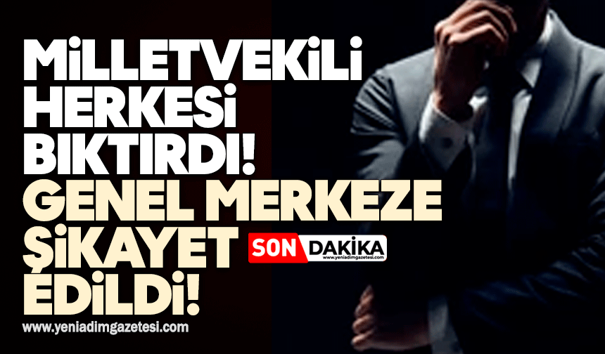 Milletvekili herkesi bıktırdı: Genel merkeze şikayet edildi!