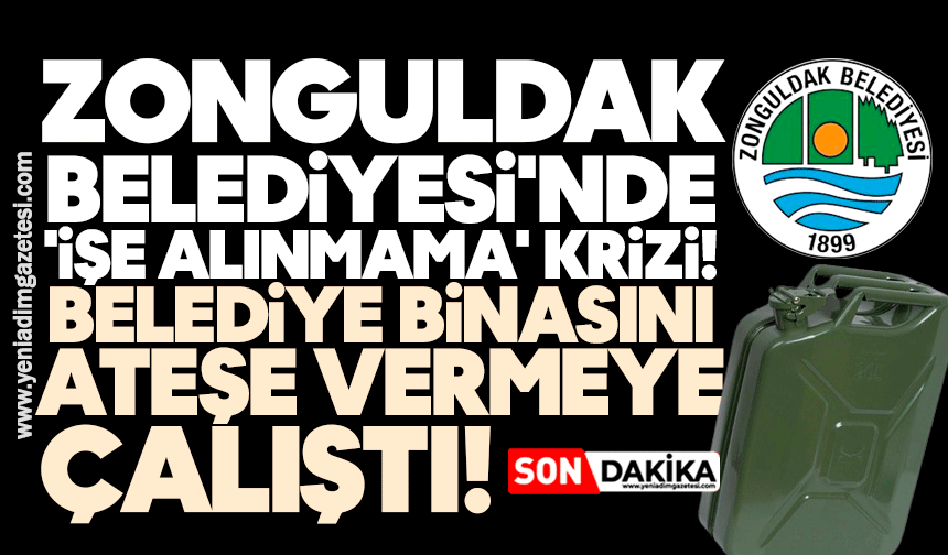 Zonguldak Belediyesi'nde 'işe alınmama' krizi: Belediye binasını ateşe vermeye çalıştı