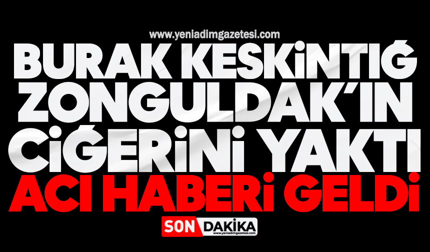 Burak Keskintığ Zonguldak’ın ciğerini yaktı: Acı haberi geldi