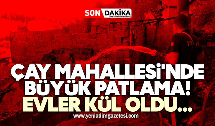 Çay Mahallesi'nde patlama! Evler kül oldu