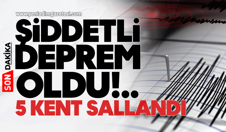 Şiddetli deprem oldu! 5 kent sallandı