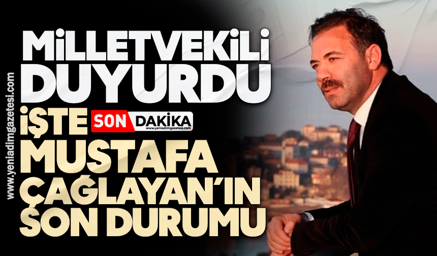 Milletvekili duyurdu: İşte Çağlayan’ın son durumu