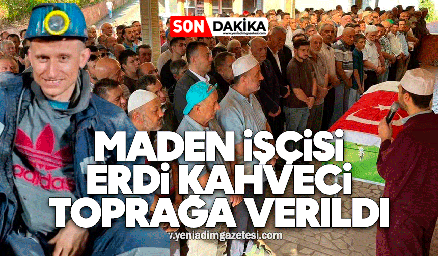 Maden işçisi Erdi Kahveci toprağa verildi