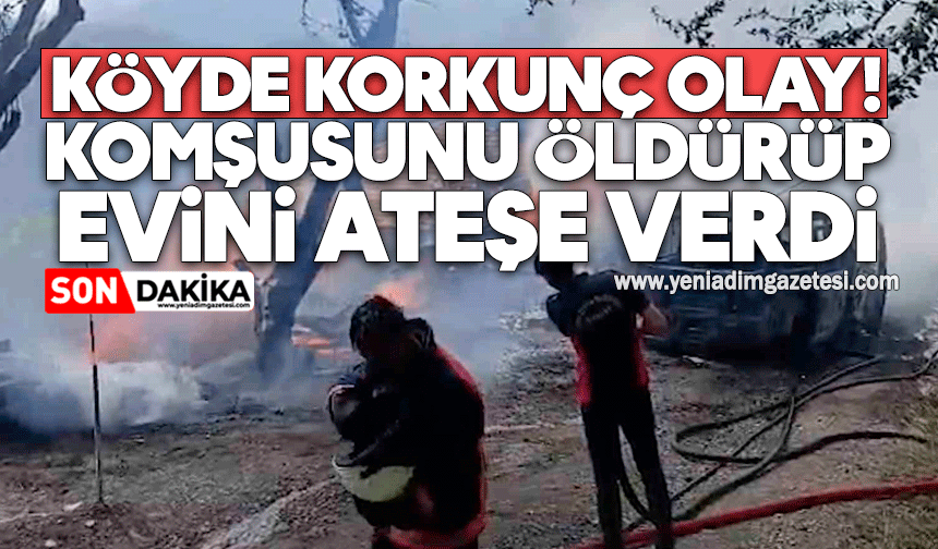 Köyde korkunç olay! Komşusunu öldürüp evini ateşe verdi