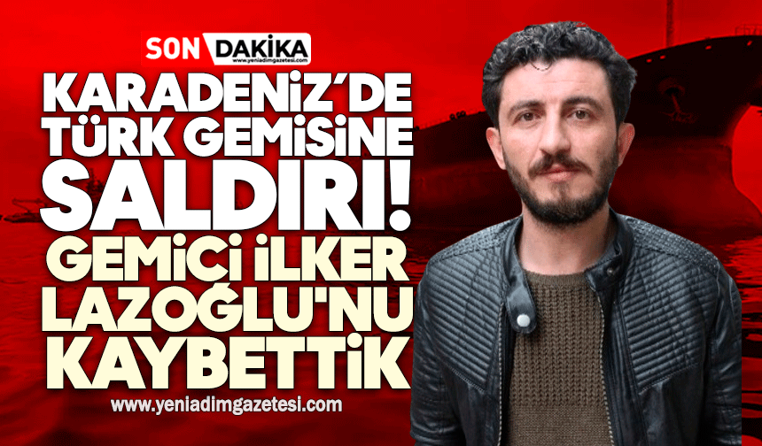 Karadeniz’de Türk gemisine saldırı: İlker Lazoğlu'nu kaybettik