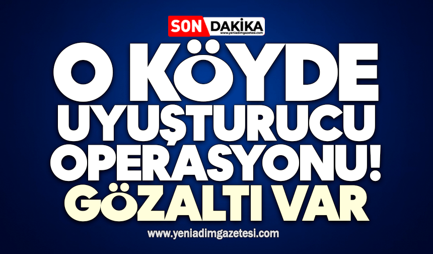O köyde uyuşturucu operasyonu! Gözaltı var