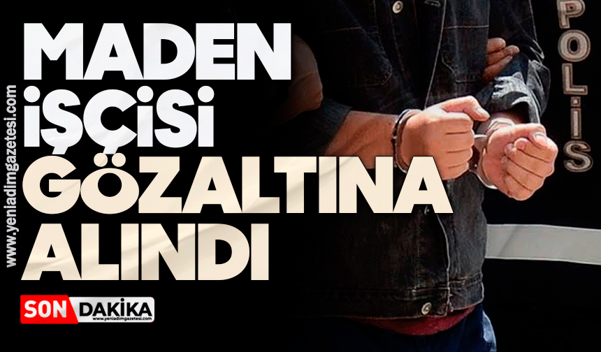Maden işçisi gözaltına alındı