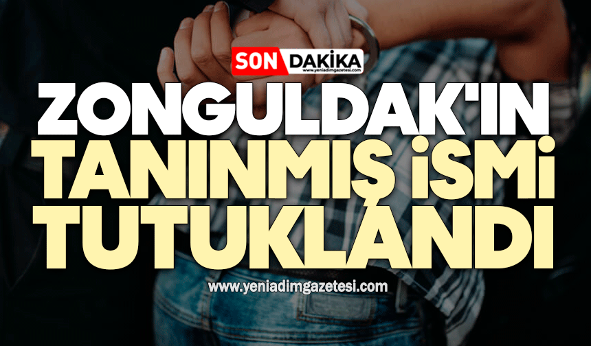 Zonguldak'ın tanıdığı isim tutuklandı