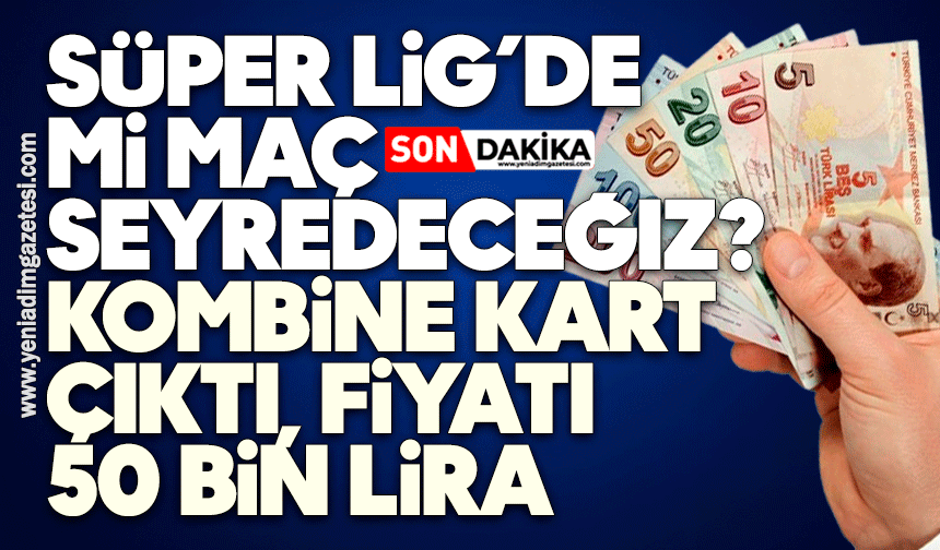 Süper Lig’de mi maç seyredeceğiz: Kombine kart çıktı, fiyatı 50 bin lira