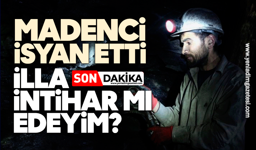Madenci isyan etti: İlla intihar mı edeyim?