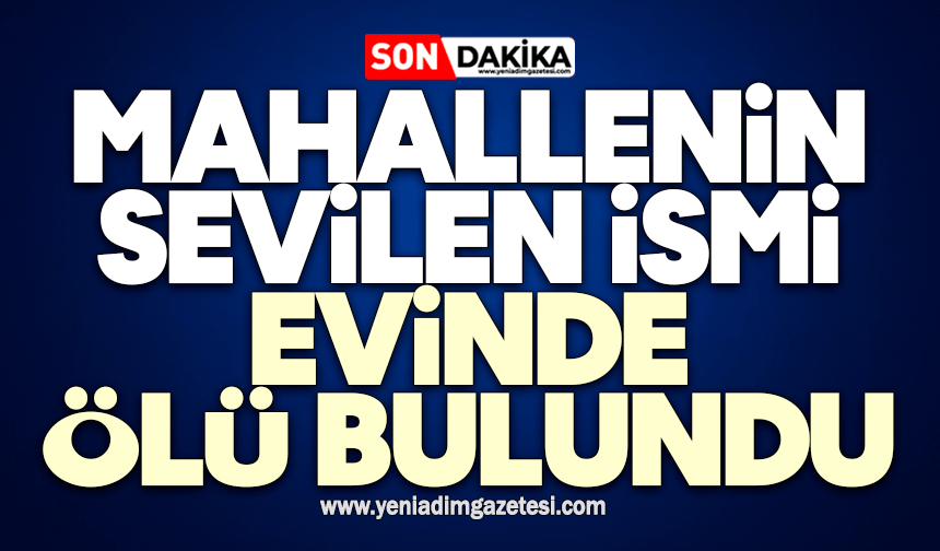 Mahallenin sevilen ismi evinde ölü bulundu