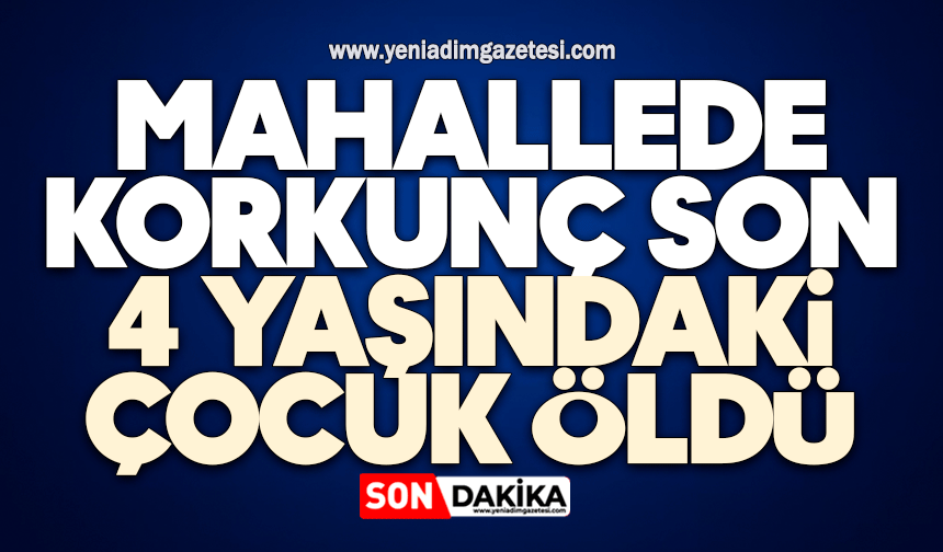 Mahallede korkunç son: 4 yaşındaki çocuk öldü