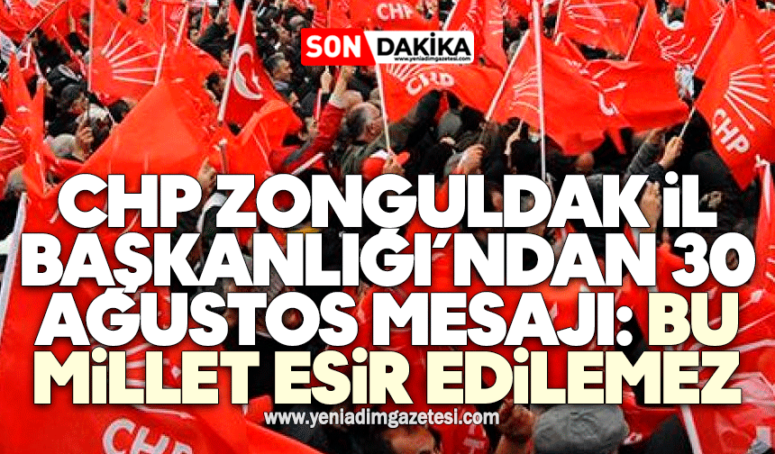 CHP Zonguldak İl Başkanlığı’ndan 30 Ağustos mesajı: Bu millet esir edilemez