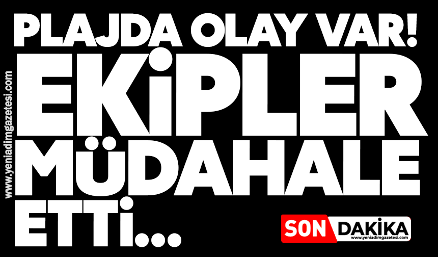 Plajda olay var! Ekipler müdahale etti