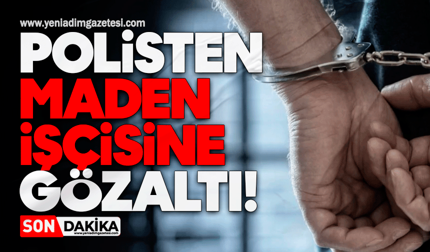 Polisten maden işçisine gözaltı!