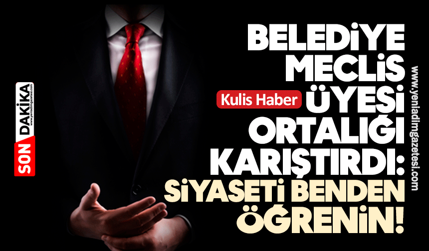 Belediye meclis üyesi ortalığı karıştırdı: Siyaseti benden öğrenin!
