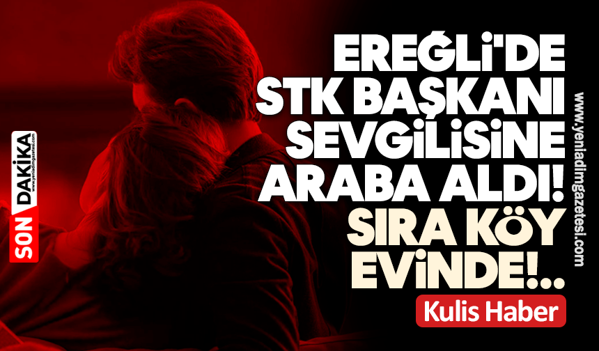 Ereğli'de STK başkanı sevgilisine araba aldı, sıra köy evinde!