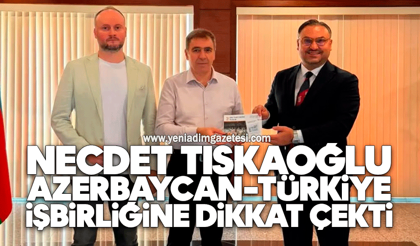 Necdet Tıskaoğlu Azerbaycan-Türkiye işbirliğine dikkat çekti