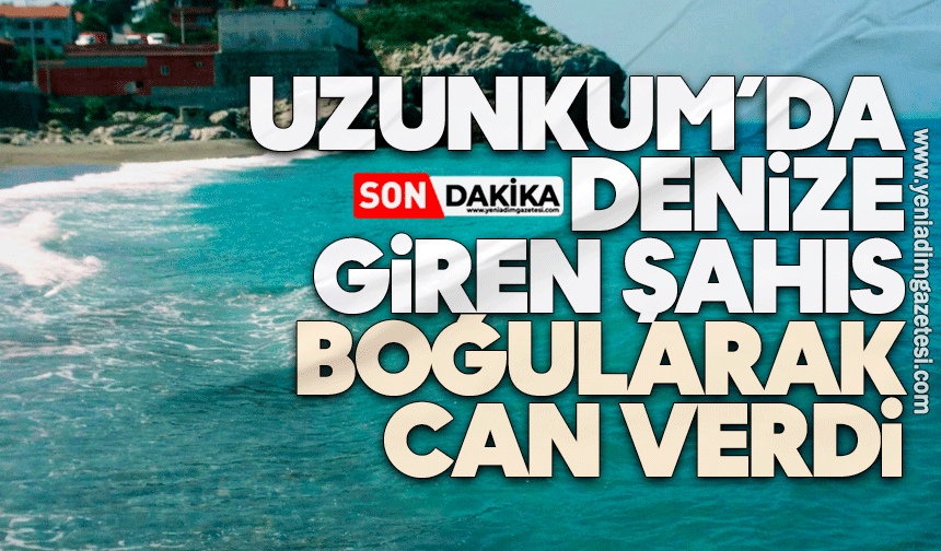 Uzunkum can aldı! Denize giren şahıs boğularak hayatını kaybetti