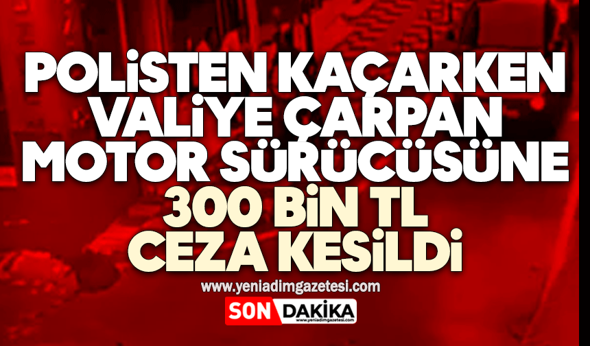 Polisten kaçarken valiye çarpan motor sürücüsüne 300 bin TL ceza kesildi
