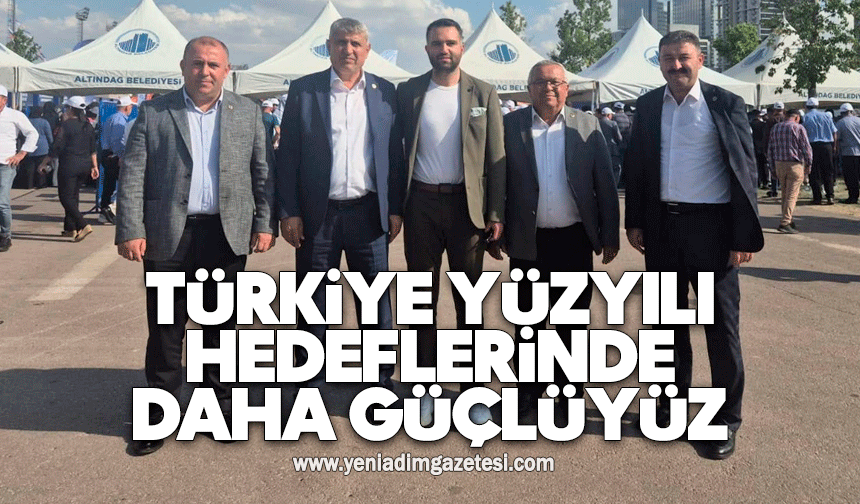 Türkiye Yüzyılı hedeflerinde daha güçlüyüz