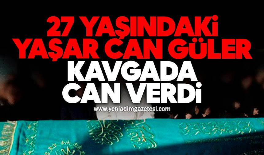 27 yaşındaki Yaşar Can Güler kavgada can verdi