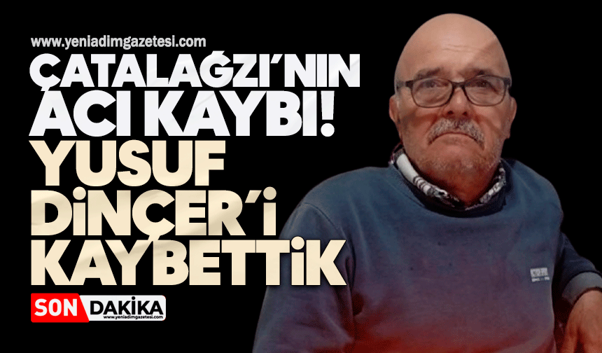 Çatalağzı’nın acı kaybı: Yusuf Dinçer’i kaybettik