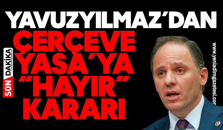 Yavuzyılmaz’dan Çerçeve Yasa’ya “Hayır” Kararı
