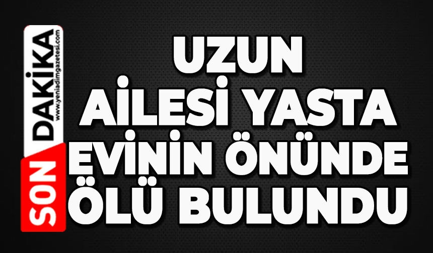 Uzun ailesi yasta: Evinin önünde cansız bedeni bulundu