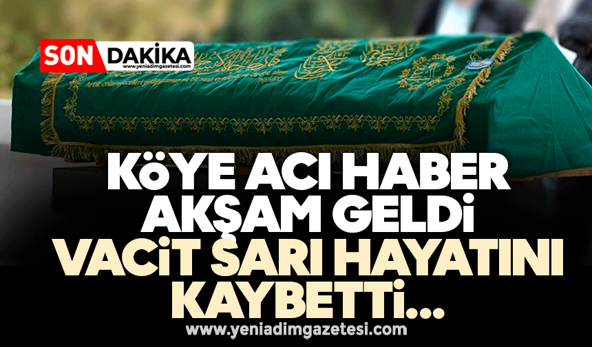 Köye acı haber akşam geldi: Vacit Sarı hayatını kaybetti