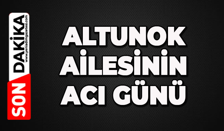 Altunok ailesinin acı günü