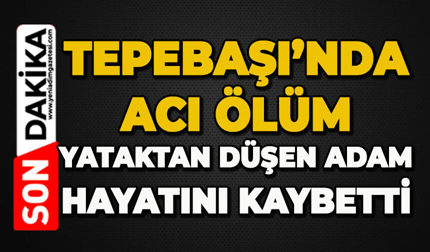 Tepebaşı'nda acı ölüm: Yataktan düşen adam hayatını kaybetti
