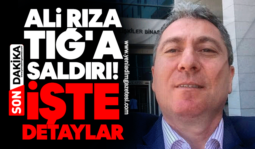 Ali Rıza Tığ'a saldırı! İşte detaylar