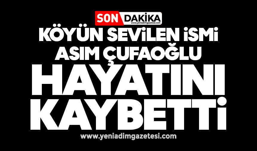 Köyün sevilen ismi Asim Çufaoğlu hayatını kaybetti