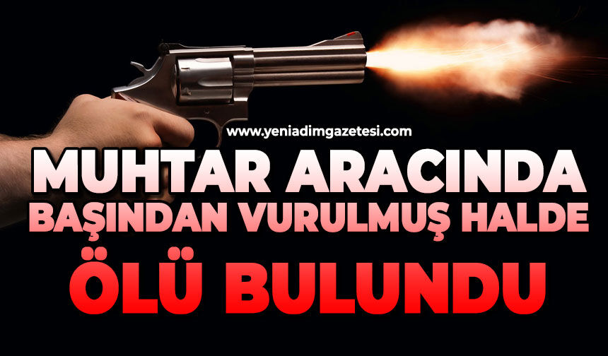 Muhtar aracında başından vurulmuş halde ölü bulundu