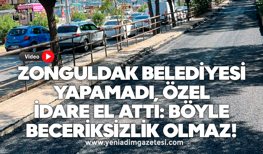ZONGULDAK BELEDİYESİ YAPAMADI, ÖZEL İDARE EL ATTI: BÖYLE BECERİKSİZLİK OLMAZ!