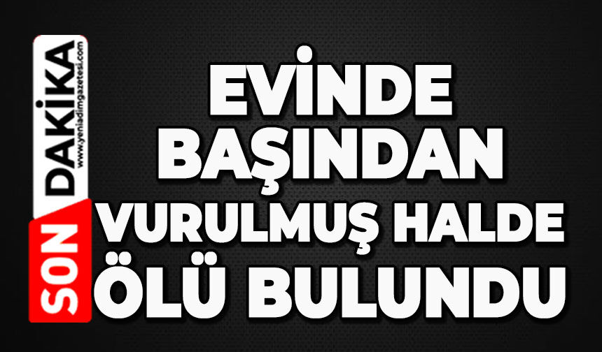 Evinde tüfekle başından vurulmuş halde ölü bulundu