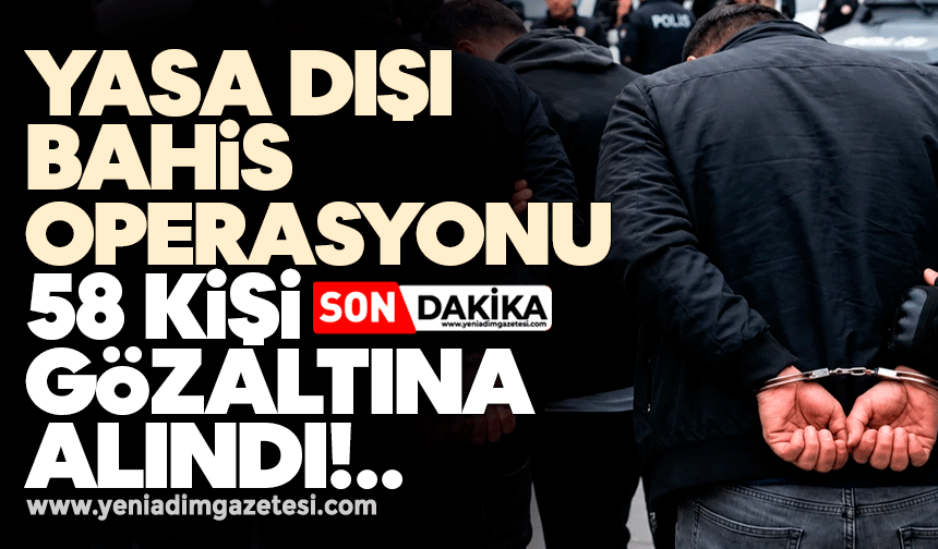 Yasa dışı bahis operasyonu: 58 kişi gözaltında