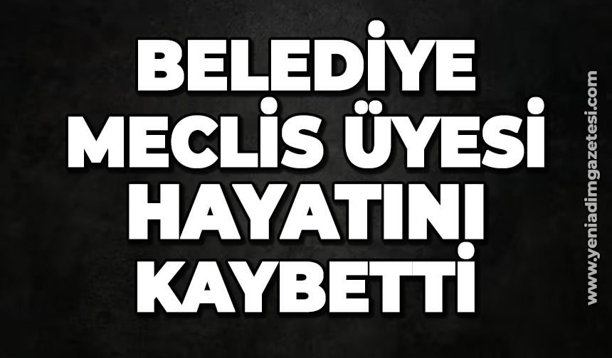 Meclis üyesi hayatını kaybetti