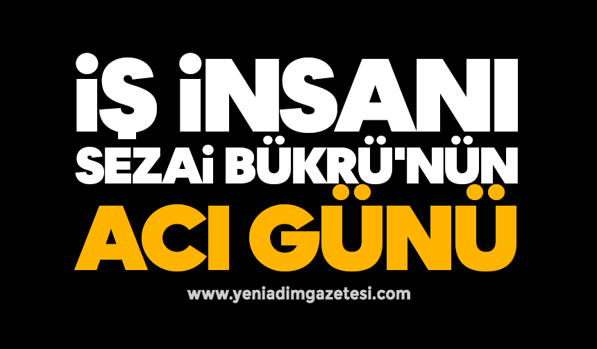 İş insanı Sezai Bükrü'nün acı günü