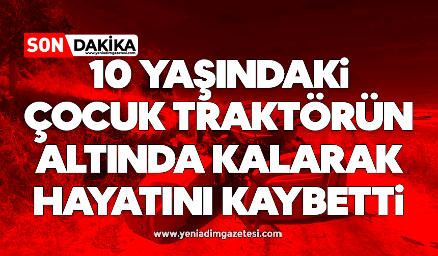 10 yaşındaki çocuk traktörün altında kalarak hayatını kaybetti