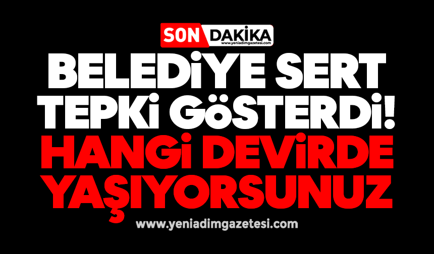 Belediye sert tepki gösterdi: Hangi devirde yaşıyorsunuz